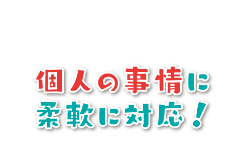 個人の事情に柔軟に対応!
